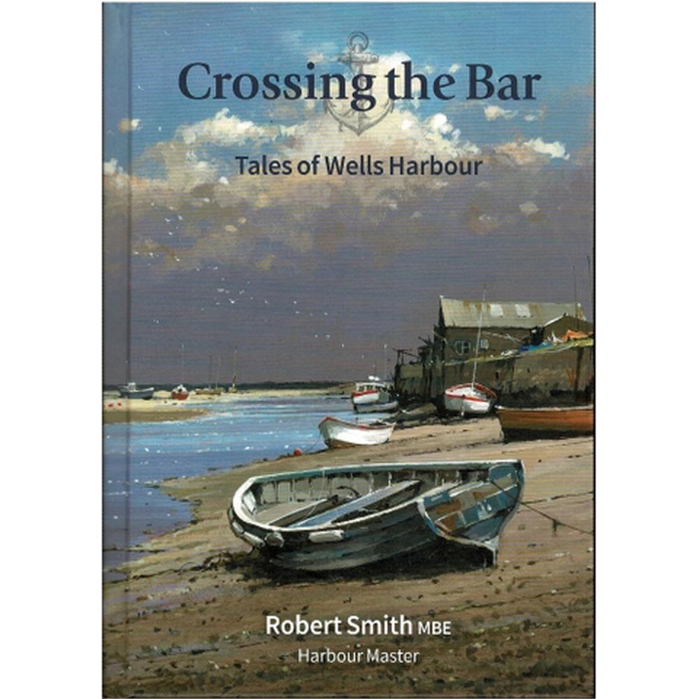 Crossing The Bar: Tales Of Wells Harbour by Robert Smith MBE (Hardback)